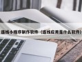 格尔木连线小程序制作软件（连线应用是什么软件）