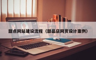 格尔木甜点网站建设流程（甜品店网页设计案例）