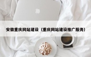 格尔木安徽重庆网站建设（重庆网站建设推广服务）