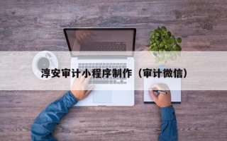 格尔木淳安审计小程序制作（审计微信）